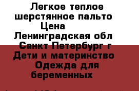 Легкое теплое шерстянное пальто › Цена ­ 500 - Ленинградская обл., Санкт-Петербург г. Дети и материнство » Одежда для беременных   